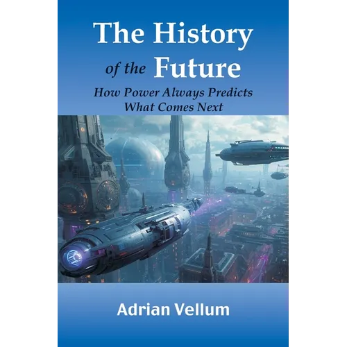 The History of the Future: How Power Always Predicts What Comes Next
