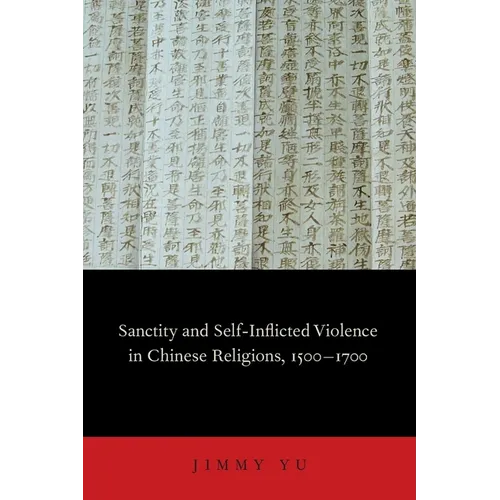 Sanctity and Self-Inflicted Violence in Chinese Religions, 1500-1700