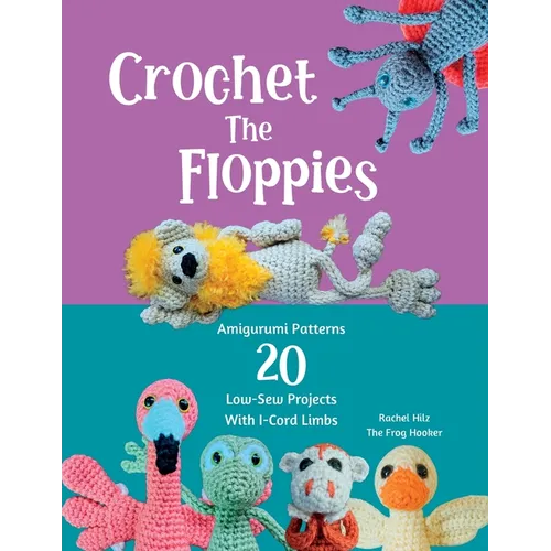 Crochet The Floppies: Amigurumi Patterns 20 Low-Sew Projects with I-Cord Limbs