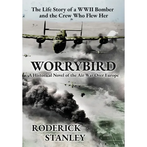 Worrybird: The Life Story of a WWII Bomber and the Crew Who Flew Her