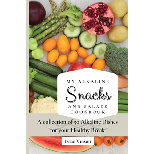 My Alkaline Snacks and Salads Cookbook: A collection of 50 Alkaline Dishes for your Healthy Break