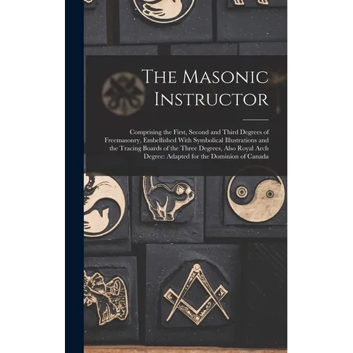 The Masonic Instructor: Comprising the First, Second and Third Degrees of Freemasonry, Embellished With Symbolical Illustrations and the Traci