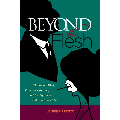 Beyond the Flesh: Alexander Blok, Zinaida Gippius, and the Symbolist Sublimation of Sex