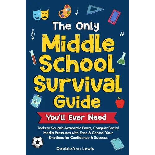 The Only Middle School Guide You'll Ever Need: Tools to Squash Academic Fears, Conquer Social Media Pressures with Ease & Control Your Emotions for Co