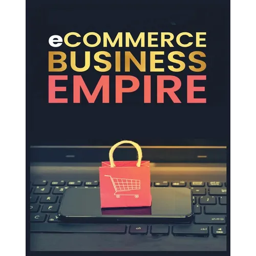 Ecommerce Empire: A Step-by-Step Guide to Starting and Scaling a Profitable Online Business