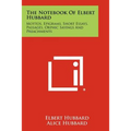 The Notebook Of Elbert Hubbard: Mottos, Epigrams, Short Essays, Passages, Orphic Sayings And Preachments