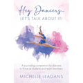 Hey Dancers...Let's Talk About It!: A journaling companion for dancers to thrive as students and team members.