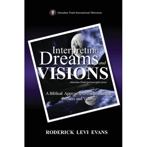 Interpreting Dreams and Visions: A Biblical Approach to Interpreting Dreams and Visions