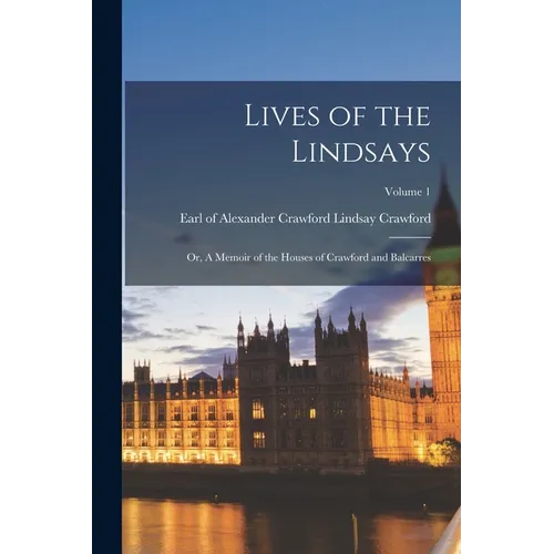 Lives of the Lindsays; or, A Memoir of the Houses of Crawford and Balcarres; Volume 1