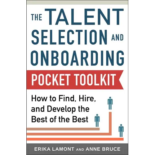 Talent Selection and Onboarding Tool Kit: How to Find, Hire, and Develop the Best of the Best