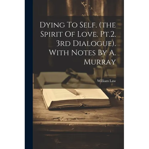 Dying To Self. (the Spirit Of Love. Pt.2. 3rd Dialogue). With Notes By A. Murray