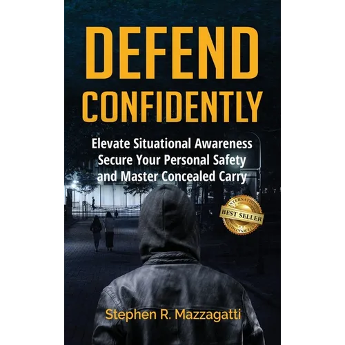 Defend Confidently: Elevate Situational Awareness, Secure Your Personal Safety, and Master Concealed Carry