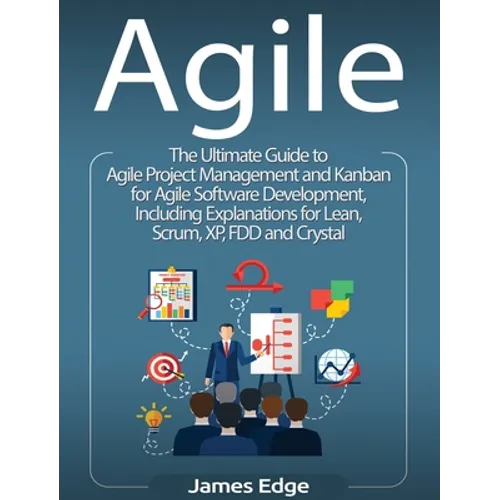 Agile: The Ultimate Guide to Agile Project Management and Kanban for Agile Software Development, Including Explanations for Lean, Scrum, XP, FDD and C