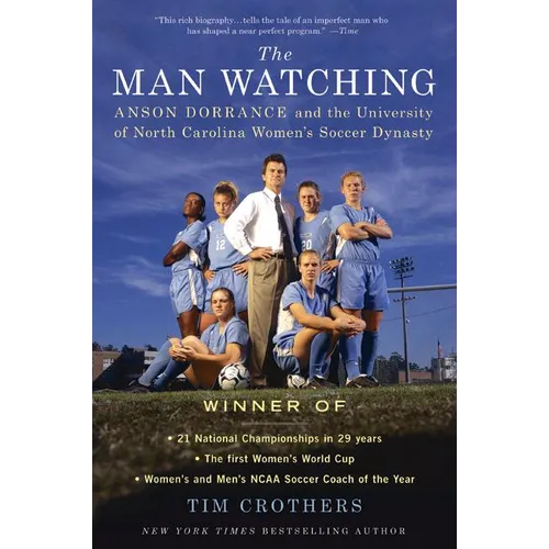 The Man Watching: Anson Dorrance and the University of North Carolina Women's Soccer Dynasty