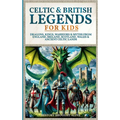Celtic & British Legends For Kids: Dragons, Kings, Warriors & Myths From England, Ireland, Scotland, Wales & Ancient Celtic Lands: 5 books in 1