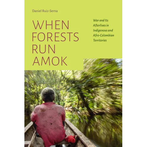 When Forests Run Amok: War and Its Afterlives in Indigenous and Afro-Colombian Territories