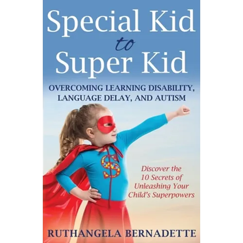 Special Kid to Super Kid: Overcoming Learning Disability, Language Delay, and Autism