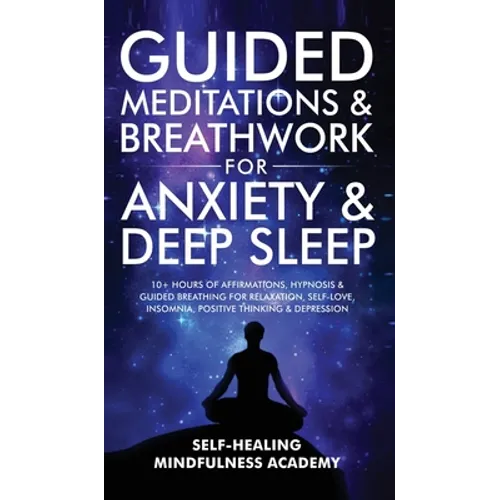 Guided Meditations & Breathwork For Anxiety & Deep Sleep: 10+ Hours Of Affirmations, Hypnosis & Guided Breathing For Relaxation, Self-Love, Insomnia,