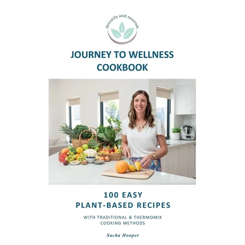 Journey To Wellness Cookbook: 100 easy plant-based recipes with traditional and Thermomix cooking methods
