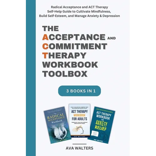 The Acceptance and Commitment Therapy Workbook Toolbox: Radical Acceptance and ACT Therapy Self-Help Guide to Cultivate Mindfulness, Build Self-Esteem
