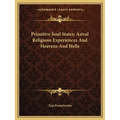 Primitive Soul States; Astral Religious Experiences And Heavens And Hells