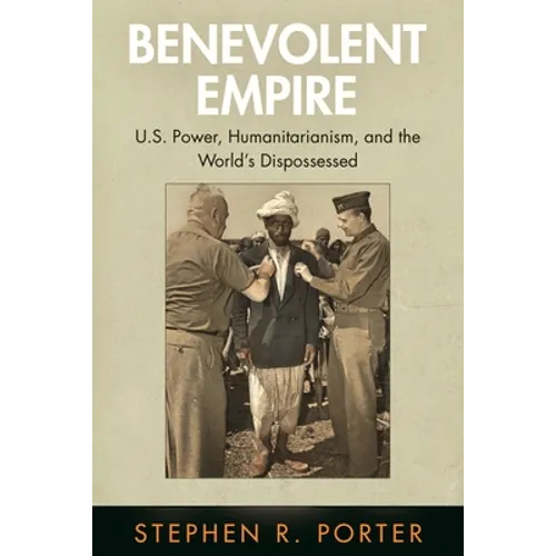 Benevolent Empire: U.S. Power, Humanitarianism, and the World's Dispossessed