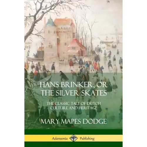 Hans Brinker, or The Silver Skates: The Classic Tale of Dutch Culture and Heritage
