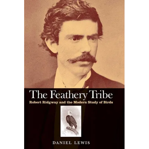 Feathery Tribe: Robert Ridgway and the Modern Study of Birds