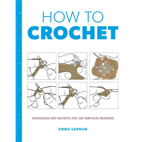 How to Crochet: Techniques and Projects for the Complete Beginner