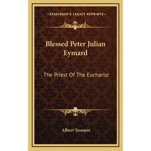 Blessed Peter Julian Eymard: The Priest Of The Eucharist