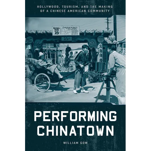 Performing Chinatown: Hollywood, Tourism, and the Making of a Chinese American Community
