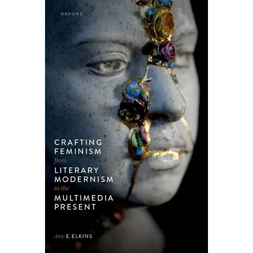 Crafting Feminism from Literary Modernism to the Multimedia Present