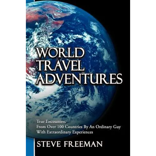 World Travel Adventures: True Encounters from Over 100 Countries by an Ordinary Guy with Extraordinary Experiences
