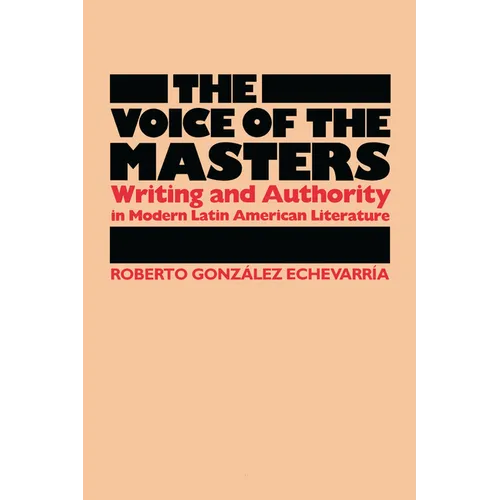 The Voice of the Masters: Writing and Authority in Modern Latin American Literature