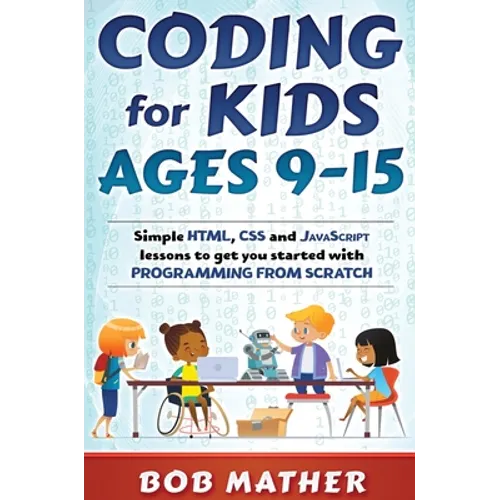 Coding for Kids Ages 9-15: Simple HTML, CSS and JavaScript lessons to get you started with Programming from Scratch