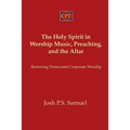 The Holy Spirit in Worship Music, Preaching, and the Altar: Renewing Pentecostal Corporate Worship