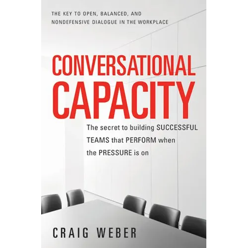 Conversational Capacity: The Secret to Building Successful Teams That Perform When the Pressure Is on