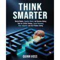 Think Smarter: Mental Models, Cognitive Biases, and Decision-Making Tools for Critical Thinking, Logical Reasoning, Clear Judgment, and Fast Problem-S
