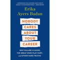 Nobody Cares about Your Career: Why Failure Is Good, the Great Ones Play Hurt, and Other Hard Truths
