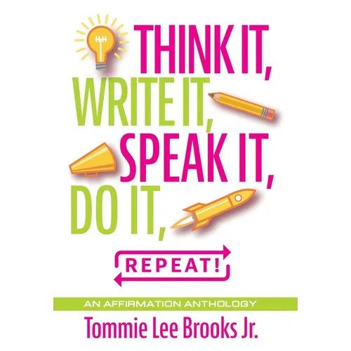 Think it, Write it, Speak it, Do it, Repeat!: An Affirmation Anthology