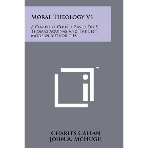 Moral Theology V1: A Complete Course Based On St. Thomas Aquinas And The Best Modern Authorities