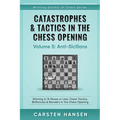 Catastrophes & Tactics in the Chess Opening - Volume 5: Anti-Sicilians: Winning in 15 Moves or Less: Chess Tactics, Brilliancies & Blunders in the Che