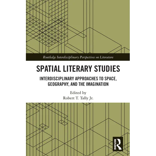 Spatial Literary Studies: Interdisciplinary Approaches to Space, Geography, and the Imagination