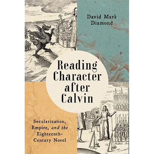 Reading Character After Calvin: Secularization, Empire, and the Eighteenth-Century Novel
