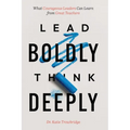 Lead Boldly, Think Deeply: What Courageous Leaders Can Learn from Great Teachers