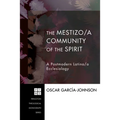 The Mestizo/A Community of the Spirit: A Postmodern Latino/A Ecclesiology