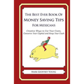 The Best Ever Book of Money Saving Tips for Mexicans: Creative Ways to Cut Your Costs, Conserve Your Capital And Keep Your Cash