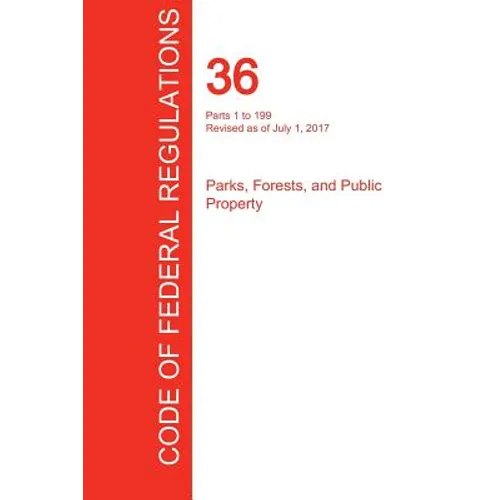 CFR 36, Parts 1 to 199, Parks, Forests, and Public Property, July 01, 2017 (Volume 1 of 3)
