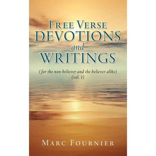 Free Verse Devotions and Writings: (for the non-believer and the believer alike) (vol. 1)