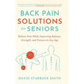 Back Pain Solutions for Seniors: Relieve Pain While Improving Balance, Strength, and Posture at Any Age